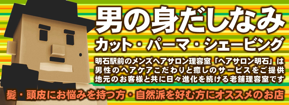 メニューページバナー。明石駅前のメンズヘアサロン理容室「ヘアサロン明石」は男性のヘアケアにこだわりと癒しのサービスをご提供しております。髪・頭髪にお悩みを持つ方、自然派志向な方にオススメのお店。