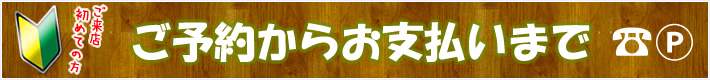 ご予約からお支払いまで。ご来店初めての方